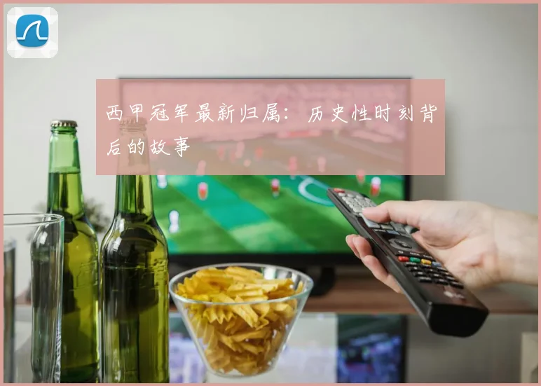 西甲冠军最新归属:历史性时刻背后的故事
