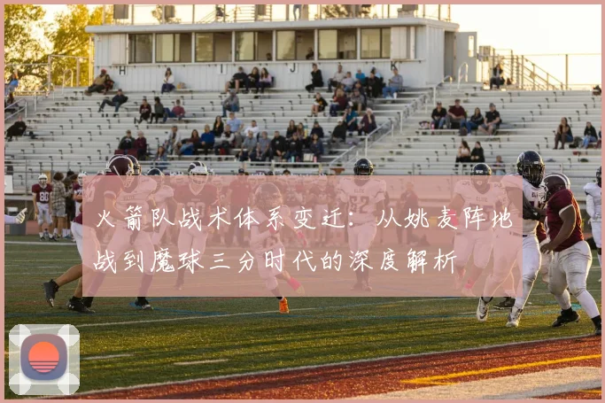 火箭队战术体系变迁：从姚麦阵地战到魔球三分时代的深度解析