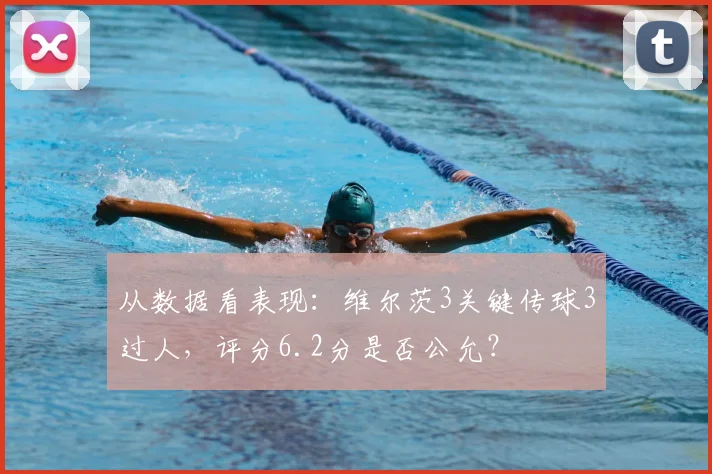 从数据看表现:维尔茨3关键传球3过人,评分6.2分是否公允?